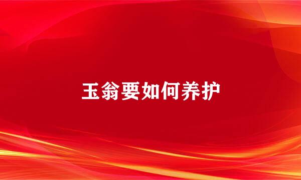 玉翁要如何养护