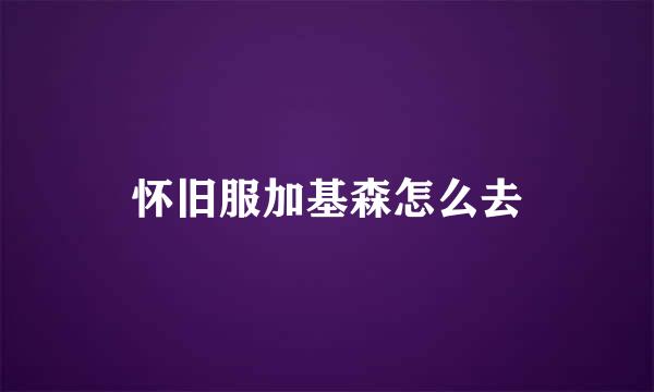 怀旧服加基森怎么去