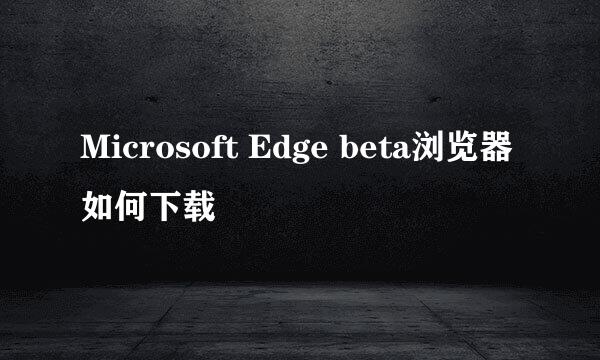 Microsoft Edge beta浏览器如何下载