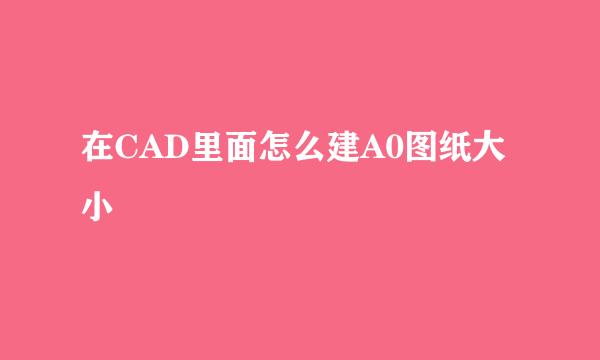 在CAD里面怎么建A0图纸大小