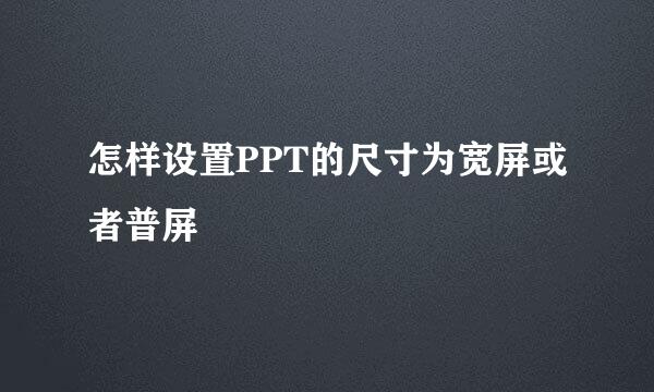 怎样设置PPT的尺寸为宽屏或者普屏