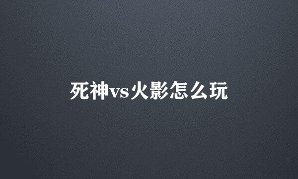 死神vs火影怎么玩