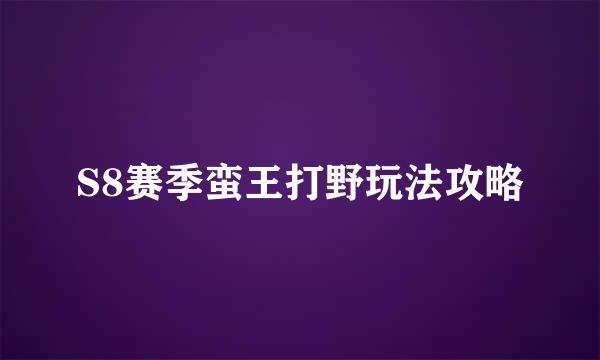 S8赛季蛮王打野玩法攻略