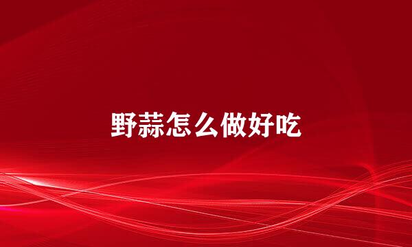 野蒜怎么做好吃