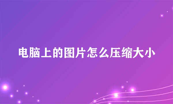 电脑上的图片怎么压缩大小