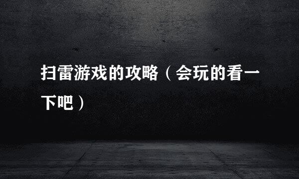 扫雷游戏的攻略（会玩的看一下吧）