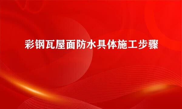 彩钢瓦屋面防水具体施工步骤