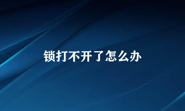 锁打不开了怎么办