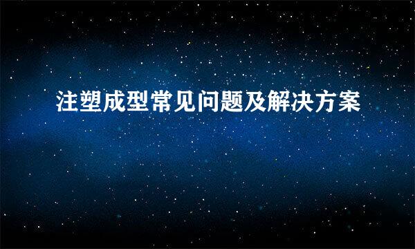 注塑成型常见问题及解决方案
