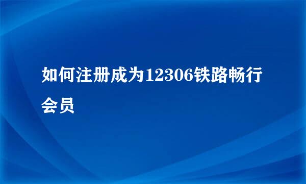如何注册成为12306铁路畅行会员
