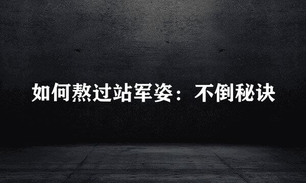 如何熬过站军姿：不倒秘诀