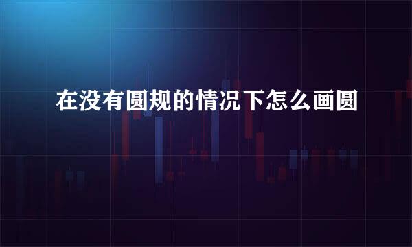 在没有圆规的情况下怎么画圆
