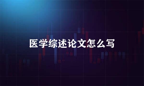 医学综述论文怎么写