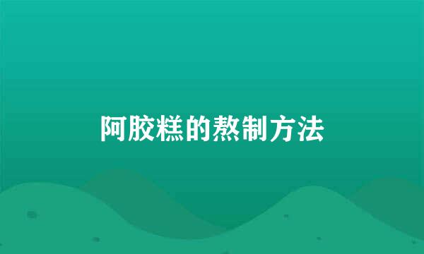 阿胶糕的熬制方法