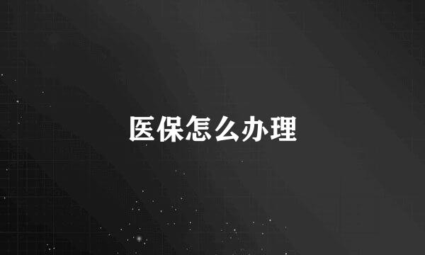 医保怎么办理