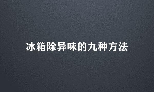冰箱除异味的九种方法