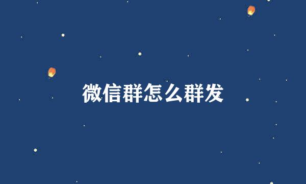 微信群怎么群发