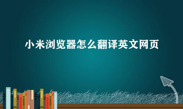 小米浏览器怎么翻译英文网页