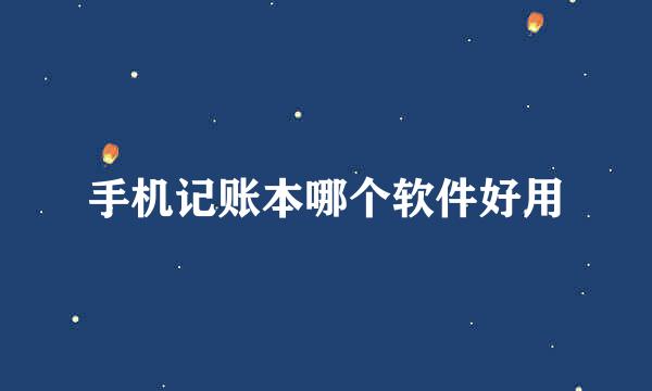 手机记账本哪个软件好用