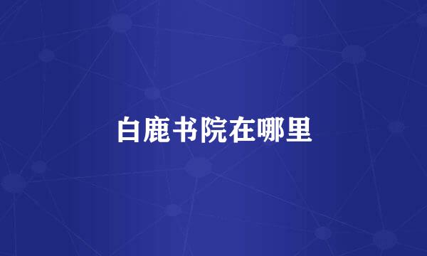 白鹿书院在哪里