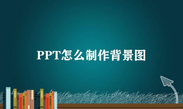 PPT怎么制作背景图
