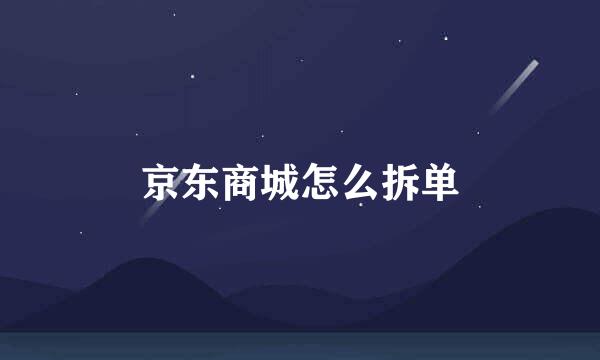 京东商城怎么拆单