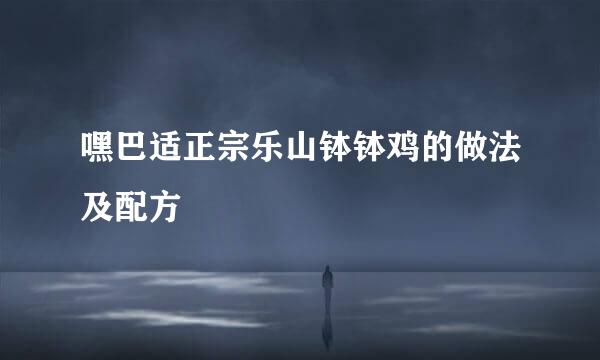 嘿巴适正宗乐山钵钵鸡的做法及配方
