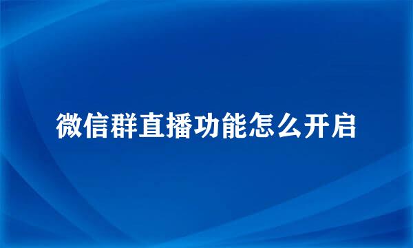 微信群直播功能怎么开启