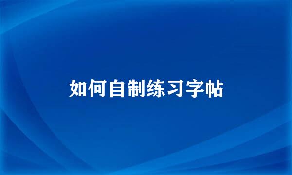 如何自制练习字帖