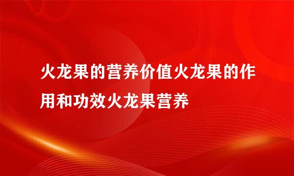 火龙果的营养价值火龙果的作用和功效火龙果营养