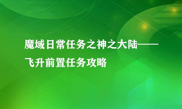魔域日常任务之神之大陆——飞升前置任务攻略