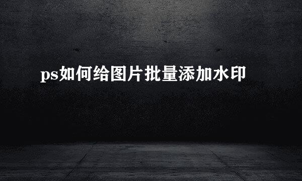 ps如何给图片批量添加水印