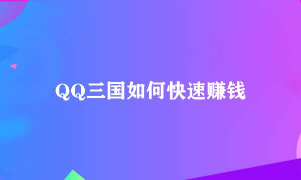 QQ三国如何快速赚钱
