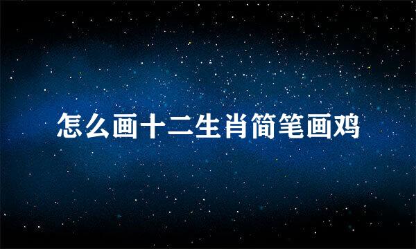 怎么画十二生肖简笔画鸡