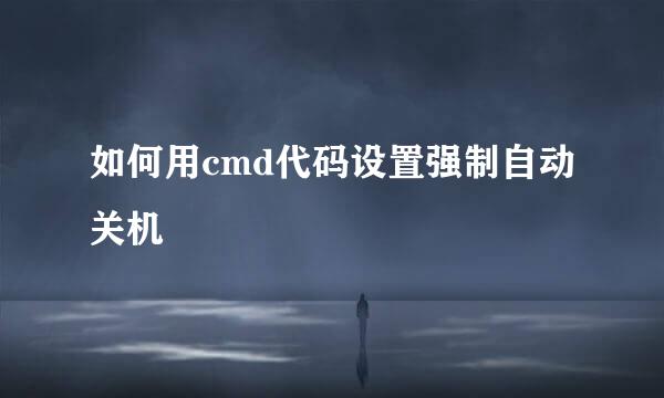 如何用cmd代码设置强制自动关机