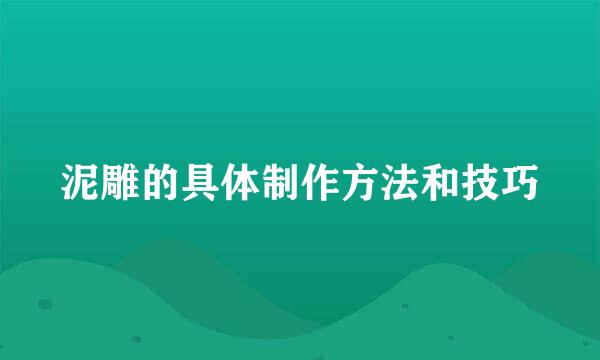 泥雕的具体制作方法和技巧