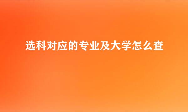 选科对应的专业及大学怎么查