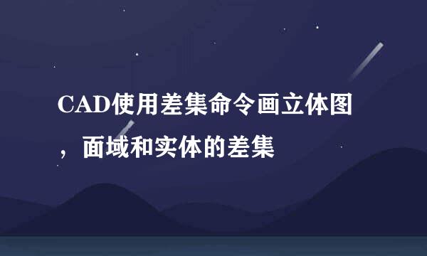 CAD使用差集命令画立体图，面域和实体的差集