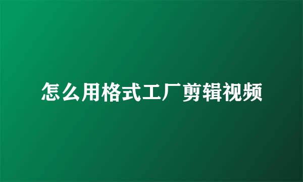 怎么用格式工厂剪辑视频