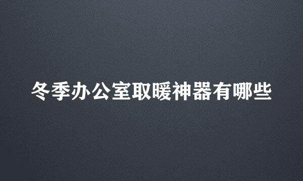 冬季办公室取暖神器有哪些