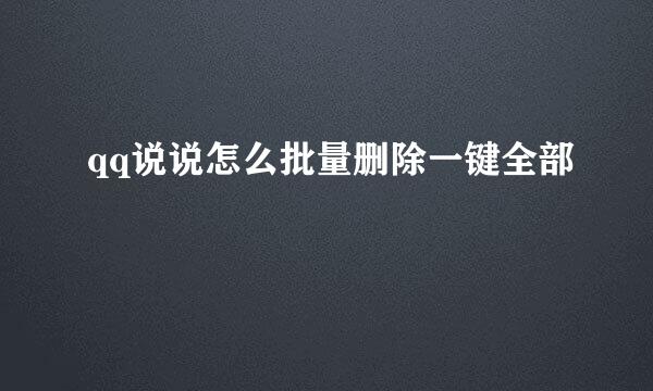 qq说说怎么批量删除一键全部