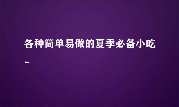 各种简单易做的夏季必备小吃~