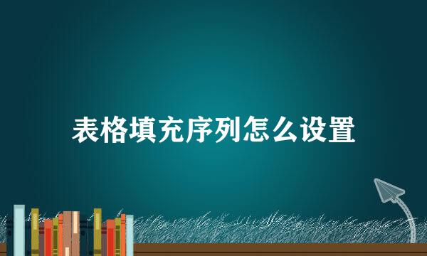 表格填充序列怎么设置