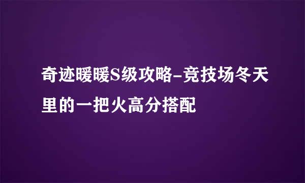 奇迹暖暖S级攻略-竞技场冬天里的一把火高分搭配