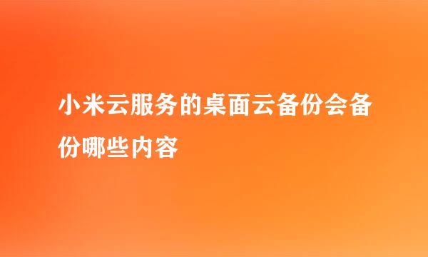 小米云服务的桌面云备份会备份哪些内容