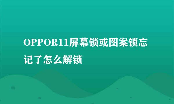 OPPOR11屏幕锁或图案锁忘记了怎么解锁