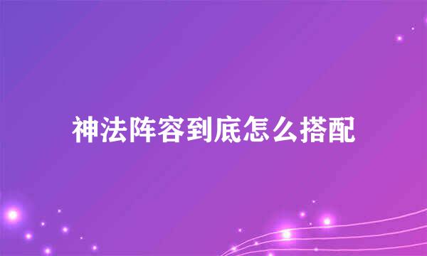 神法阵容到底怎么搭配