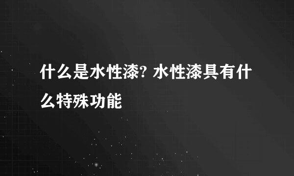 什么是水性漆? 水性漆具有什么特殊功能