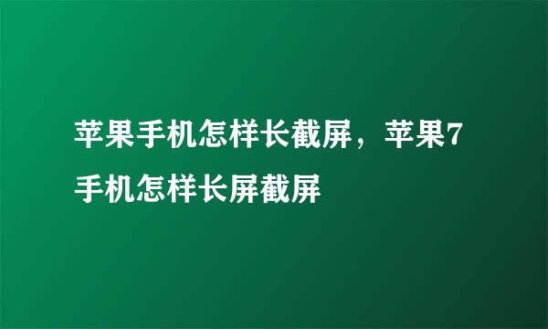 苹果手机怎样长截屏，苹果7手机怎样长屏截屏