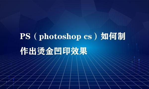 PS（photoshop cs）如何制作出烫金凹印效果
